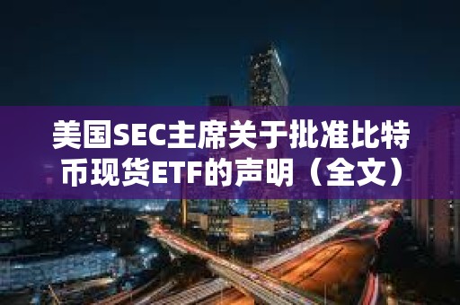 美国SEC主席关于批准比特币现货ETF的声明（全文）