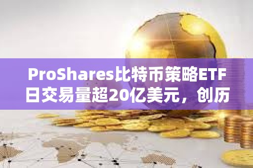 ProShares比特币策略ETF日交易量超20亿美元，创历史新高