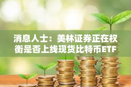 消息人士：美林证券正在权衡是否上线现货比特币ETF