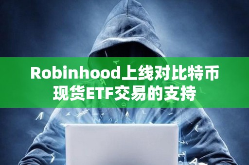 Robinhood上线对比特币现货ETF交易的支持