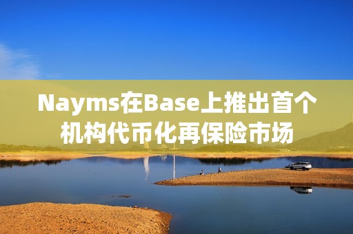 Nayms在Base上推出首个机构代币化再保险市场