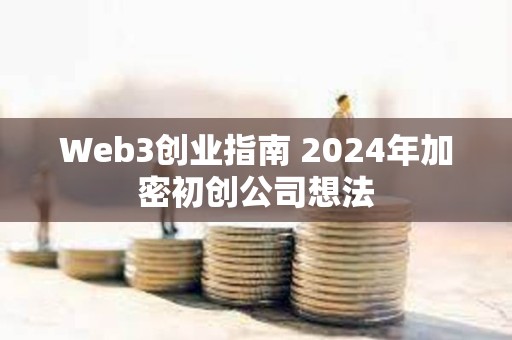 Web3创业指南 2024年加密初创公司想法