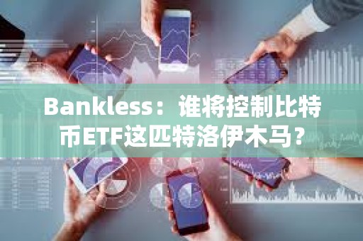 Bankless：谁将控制比特币ETF这匹特洛伊木马？