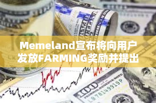 Memeland宣布将向用户发放FARMING奖励并提出代币申领要求