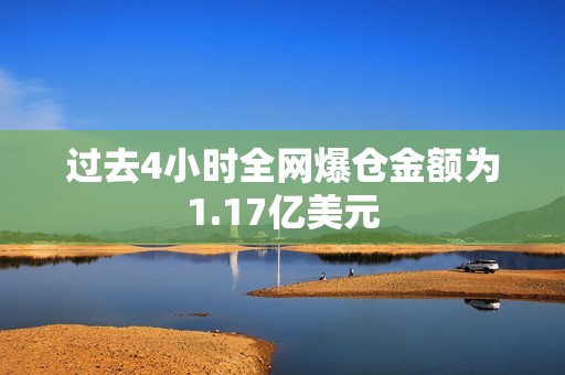 过去4小时全网爆仓金额为1.17亿美元