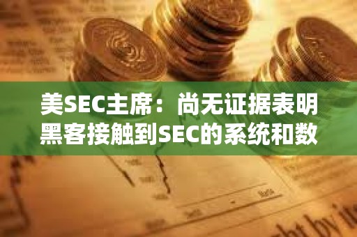 美SEC主席：尚无证据表明黑客接触到SEC的系统和数据