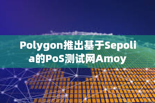 Polygon推出基于Sepolia的PoS测试网Amoy