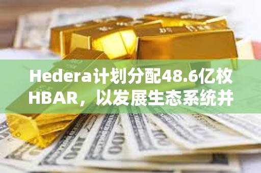 Hedera计划分配48.6亿枚HBAR，以发展生态系统并实现去中心化治理