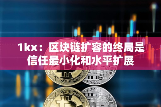 1kx：区块链扩容的终局是信任最小化和水平扩展