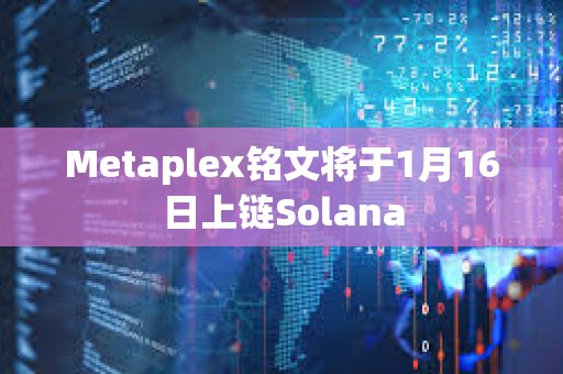 Metaplex铭文将于1月16日上链Solana