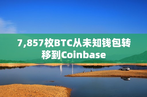 7,857枚BTC从未知钱包转移到Coinbase