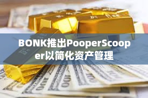 BONK推出PooperScooper以简化资产管理