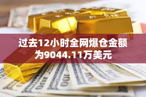 过去12小时全网爆仓金额为9044.11万美元