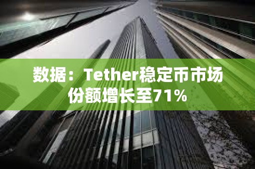 数据：Tether稳定币市场份额增长至71%