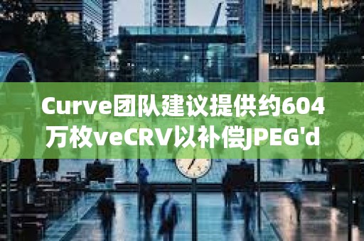 Curve团队建议提供约604万枚veCRV以补偿JPEG'd DAO因7月黑客攻击造成的损失