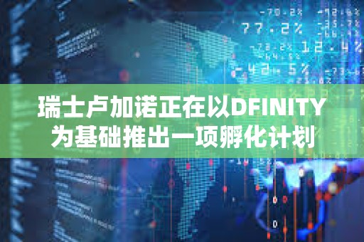 瑞士卢加诺正在以DFINITY为基础推出一项孵化计划