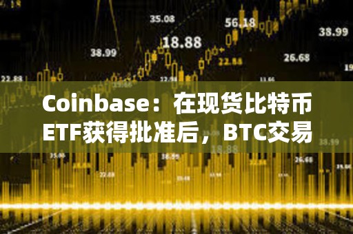 Coinbase：在现货比特币ETF获得批准后，BTC交易量明显激增