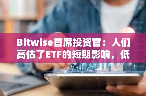 Bitwise首席投资官：人们高估了ETF的短期影响，低估了长期影响