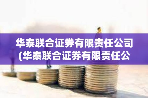 华泰联合证券有限责任公司(华泰联合证券有限责任公司税号)