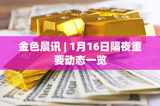 金色晨讯 | 1月16日隔夜重要动态一览