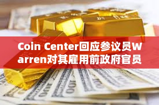 Coin Center回应参议员Warren对其雇用前政府官员的担忧