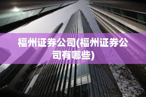 福州证券公司(福州证券公司有哪些)