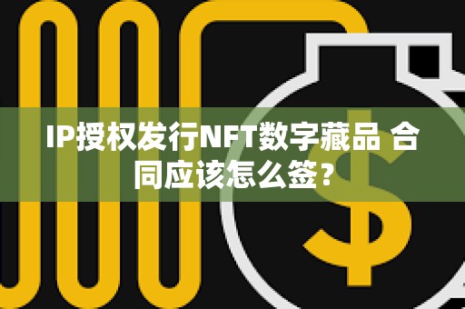 IP授权发行NFT数字藏品 合同应该怎么签？