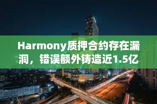 Harmony质押合约存在漏洞，错误额外铸造近1.5亿枚ONE