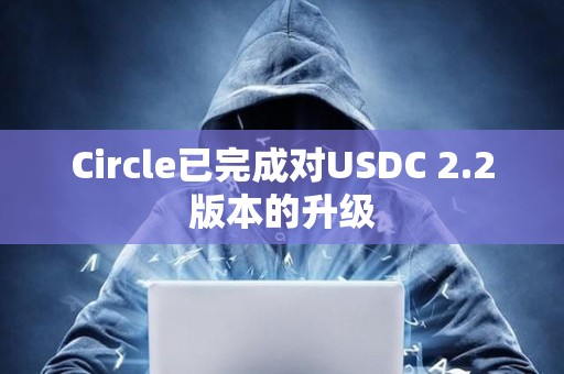 Circle已完成对USDC 2.2版本的升级