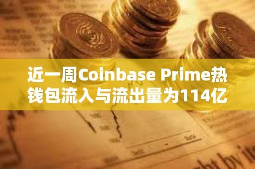 近一周Coinbase Prime热钱包流入与流出量为114亿美元