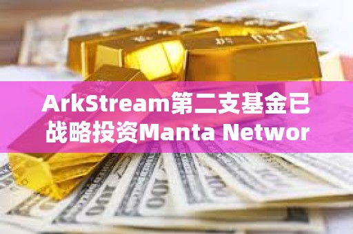 ArkStream第二支基金已战略投资Manta Network