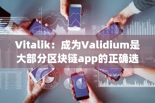 Vitalik：成为Validium是大部分区块链app的正确选择，良好的分布式DA保证系统能提高其安全性