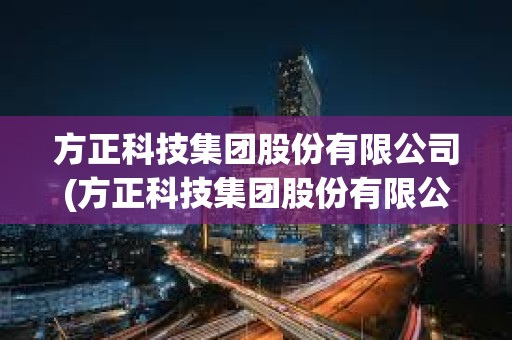 方正科技集团股份有限公司(方正科技集团股份有限公司青岛)