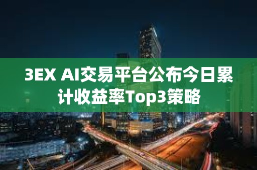 3EX AI交易平台公布今日累计收益率Top3策略