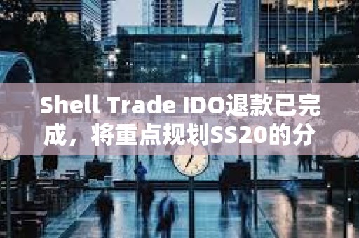 Shell Trade IDO退款已完成，将重点规划SS20的分配