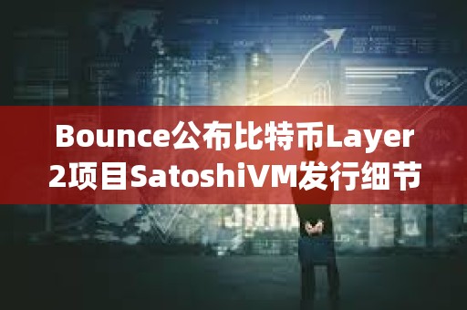 Bounce公布比特币Layer2项目SatoshiVM发行细节，将通过两种形式进行分配