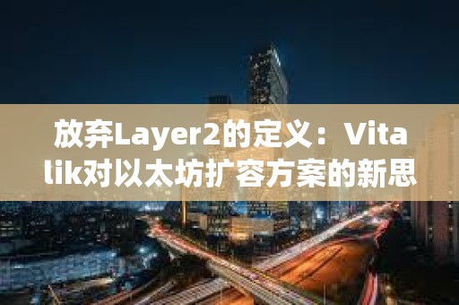 放弃Layer2的定义：Vitalik对以太坊扩容方案的新思考