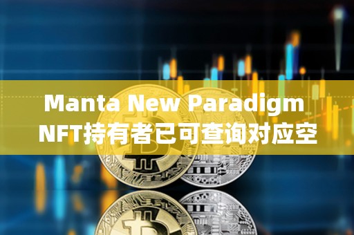 Manta New Paradigm NFT持有者已可查询对应空投奖励