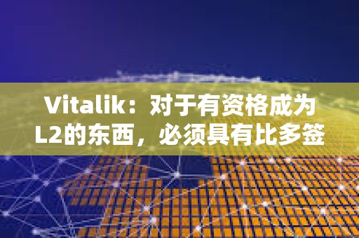 Vitalik：对于有资格成为L2的东西，必须具有比多签更强大的安全属性