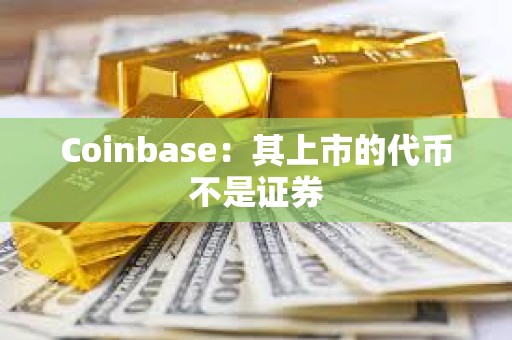 Coinbase：其上市的代币不是证券