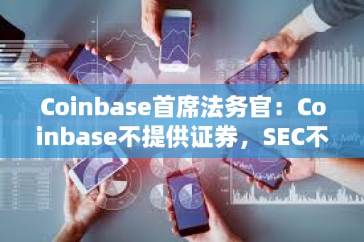 Coinbase首席法务官：Coinbase不提供证券，SEC不能单方面扩大和重新定义监管范围