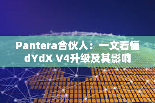 Pantera合伙人：一文看懂dYdX V4升级及其影响