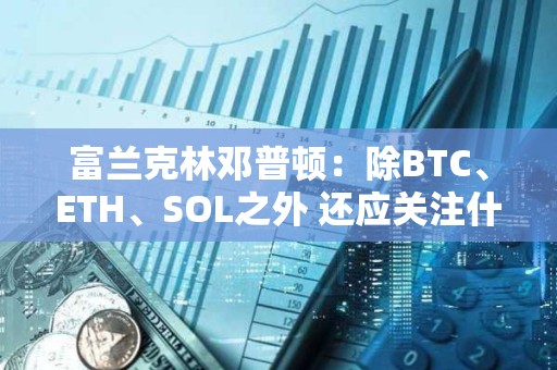 富兰克林邓普顿：除BTC、ETH、SOL之外 还应关注什么