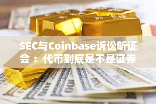 SEC与Coinbase诉讼听证会 ：代币到底是不是证券？