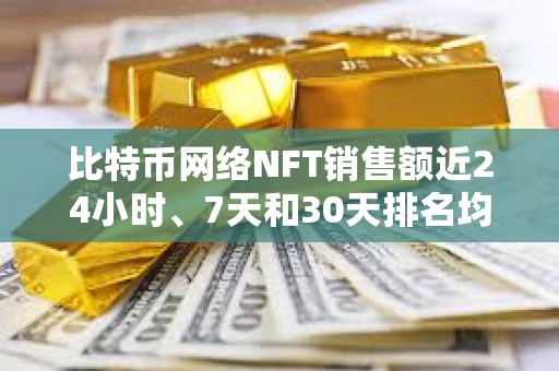 比特币网络NFT销售额近24小时、7天和30天排名均位列第一