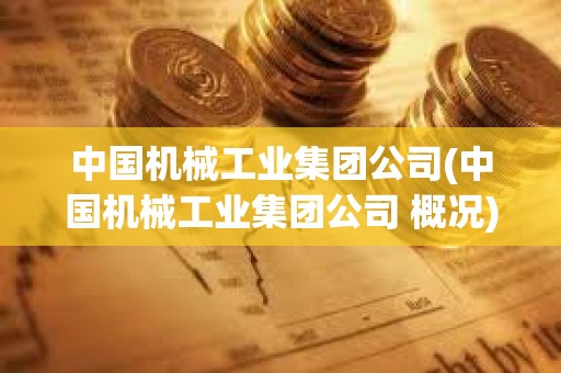 中国机械工业集团公司(中国机械工业集团公司 概况)