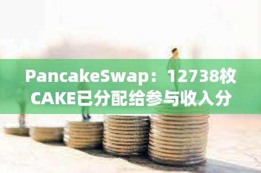 PancakeSwap：12738枚CAKE已分配给参与收入分成池的锁定质押用户