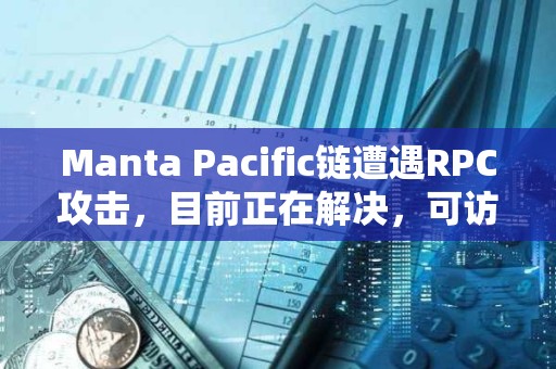 Manta Pacific链遭遇RPC攻击，目前正在解决，可访问性将很快恢复