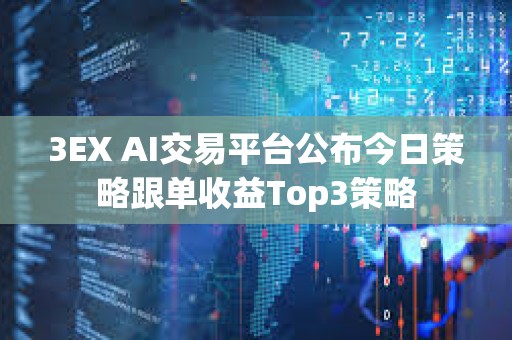 3EX AI交易平台公布今日策略跟单收益Top3策略