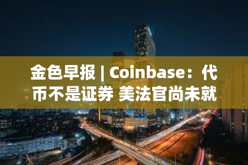 金色早报 | Coinbase：代币不是证券 美法官尚未就SEC诉Coinbase案件做出裁决